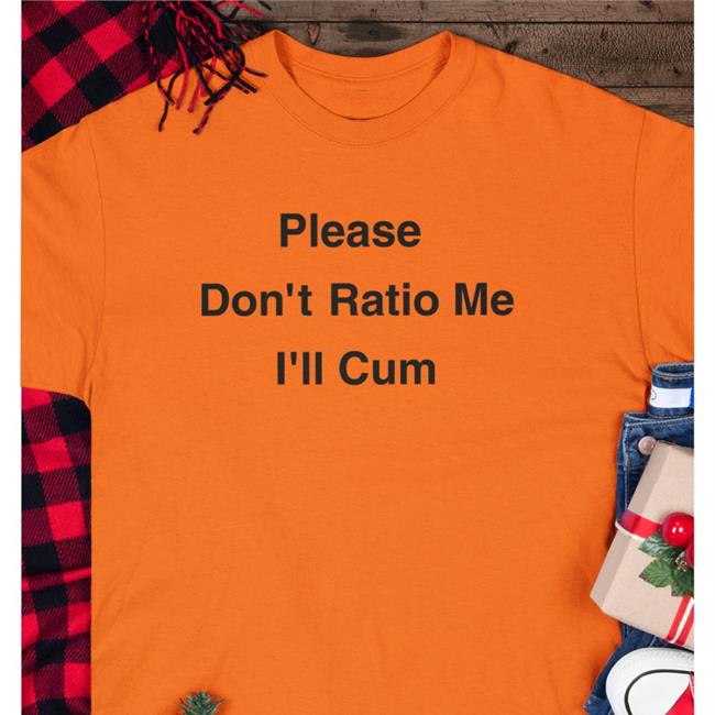 Please Don't Ratio Me I'll Cum Tee Shirt Shirts That Go Hard Please Don't Ratio Me I'll Cum Shirts White