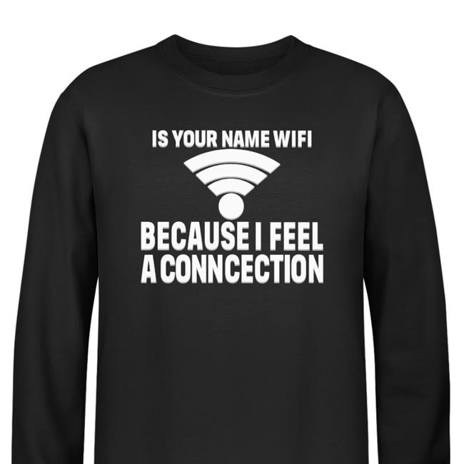Is Your Name Wifi Because I Feel A Conncection Sweatshirt