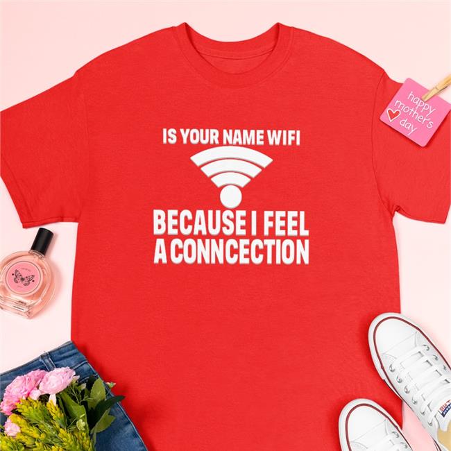 Shirtsthtgohard Is Your Name Wifi Because I Feel A Conncection Shirt