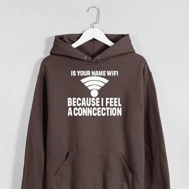 Is Your Name Wifi Because I Feel A Conncection Shirt Shirts That Go Hard Shirts That Go Hard Store Shirts That Go Hard Is Your Name Wifi Because I Feel A Conncection Shirt Shirts That Go Hard Store
