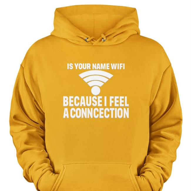 Is Your Name Wifi Because I Feel A Conncection Shirt Shirts That Go Hard Shirts That Go Hard Store Shirts That Go Hard Merch Is Your Name Wifi Because I Feel A Conncection Shirt