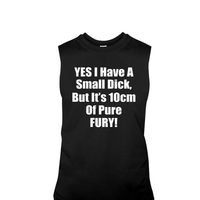 Shirts That Go Hard Yes I Have A Small Dick But It's 10 Cm Of Pure Fury Shirt Black