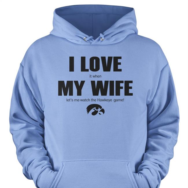 Bluebarronphoto Iowa Hawkeye I Love It When My Wife Let Me Watch The Hawkeye Game Shirt Iowa Hawkeye I Love It When My Wife Let Me Watch The Hawkeye Game Long Sleeve T Shirt