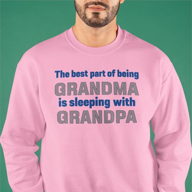 The Best Part Of Being Grandma Is Sleeping With Grandpa Shirt Shirts That Go Hard Shirtsthtgohard