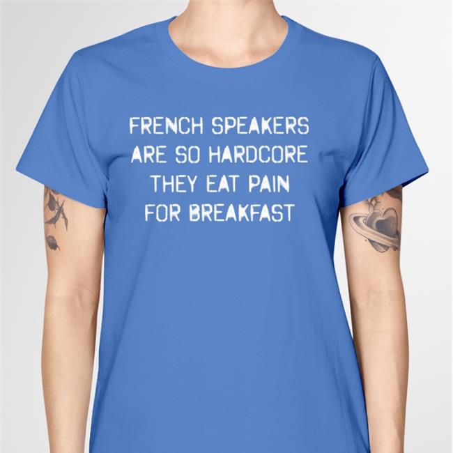 Black Shirts That Go Hard French Speakers Are So Hardcore They Eat Pain For Breakfast T Shirt