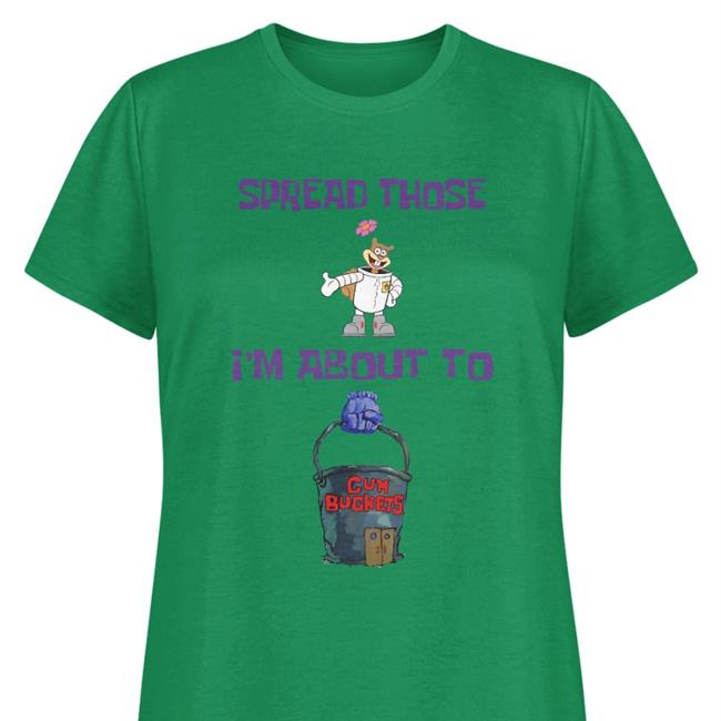 Shirts That Go Hard Spread Those I'm About To Cum Buckets Shirts Shirtsthtgohard