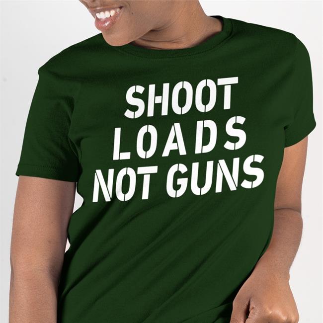 Shoot Loads Not Guns Tee Shirt
