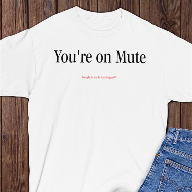 You're On Mute Brought To You By Axel Arigato T Shirt
