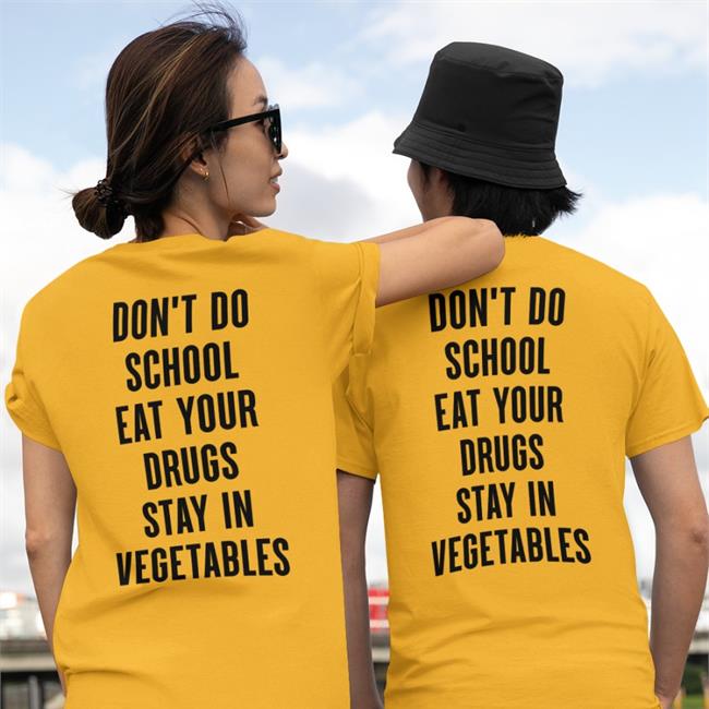Shirts That Go Hard Don't Do School Eat Your Drugs Stay In Vegetables Shirt Shirtsthtgohard
