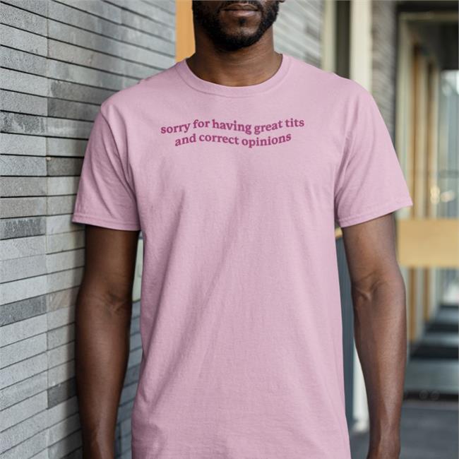 Shirts That Go Hard Sorry For Having Great Tits And Correct Opinions Shirt