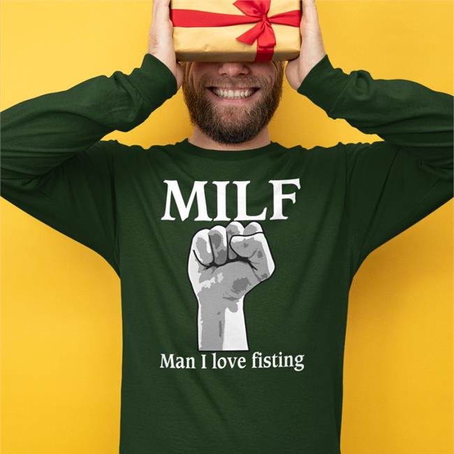 Milf Man I Love Fisting Shirt Shirts That Go Hard Thegoodshirts