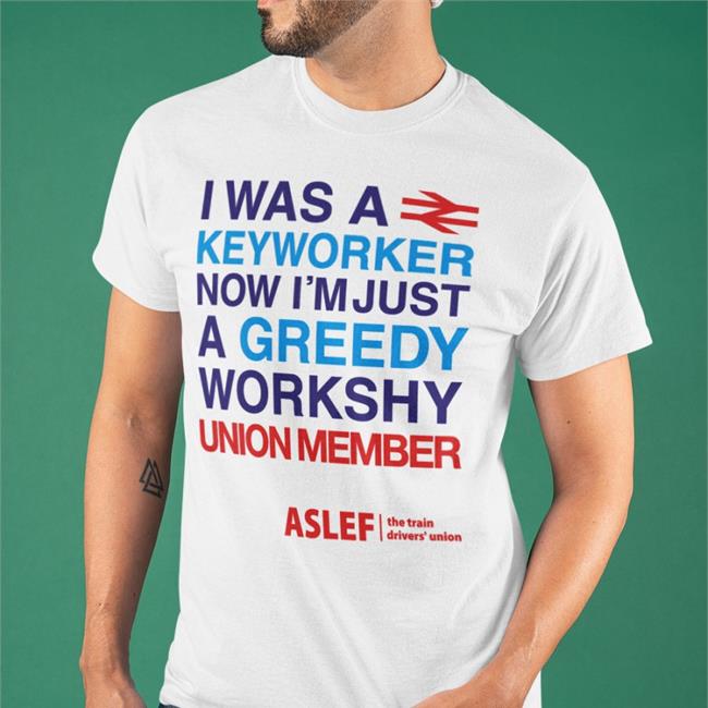 I Was A Keyworker Now I'm Just A Greedy Workshy Union Member Tee Shirt