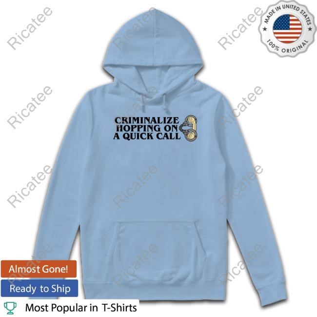 Middleclassfancy Criminalize Hopping On A Quick Call Hoodie Sweatshirt Criminalize Hopping On A Quick Call Tee
