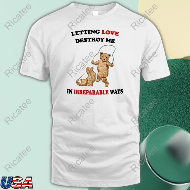 Letting Love Destroy Me In Irreparable Ways Tee