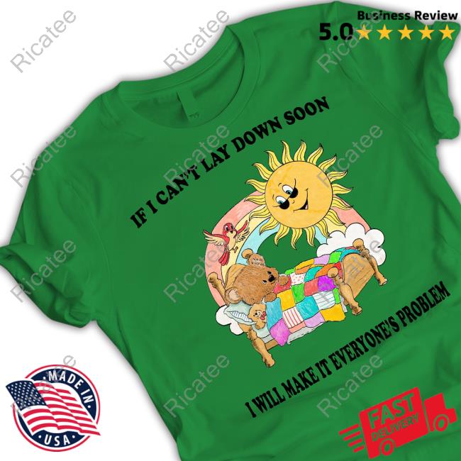 If I Can't Lay Down Soon I Will Make It Everyone's Problem T Shirts