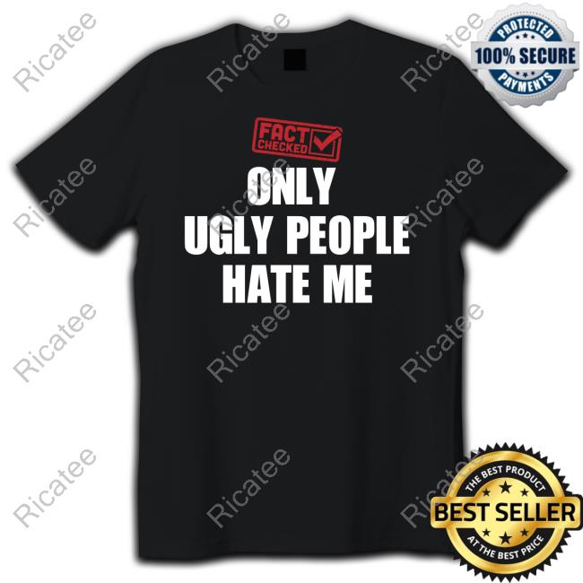Fact Checked Only Ugly People Hate Me Tee Shirt