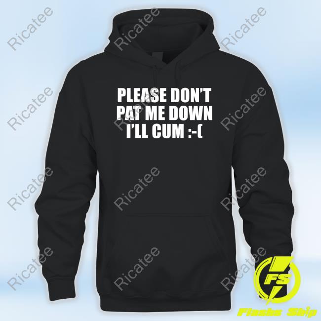 Thegoodshirts Please Don't Pat Me Down I'll Cum Funny T Shirt