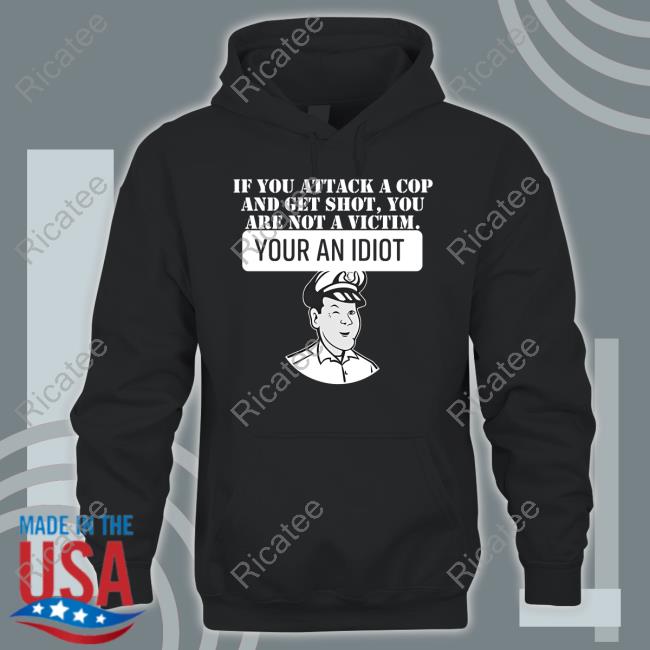 Theycallmedoc If You Attack A Cop And Get Shot You Are Not A Victim Your An Idiot Hoodie