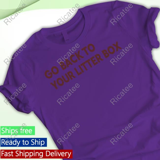 Go Back To Your Litter Box Shirt