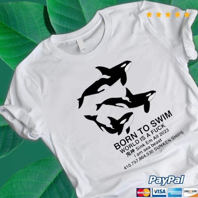 Born To Swim Sink Em All 2023 I Am Sea Beast Sunken Ships shirt, hoodie, tank top, sweater and long sleeve t-shirt