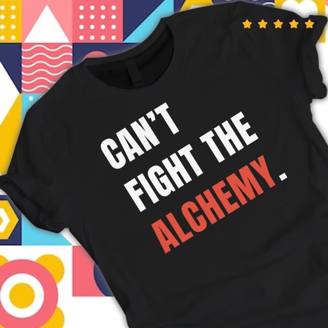 Can't Fight The Alchemy Shirt, Hoodie, Sweatshirt