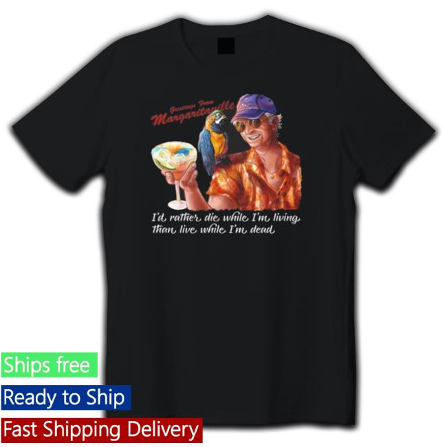 Funny Jimmy Buffett Margaritaville I’d Rather Die While I’M Living The Live While I’m Dead T-Shirt