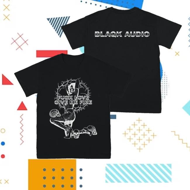 Blaqk Audio Shop Give Me Fire Black T-Shirt, Hoodie, Tank Top, Sweater And Long Sleeve T-Shirt