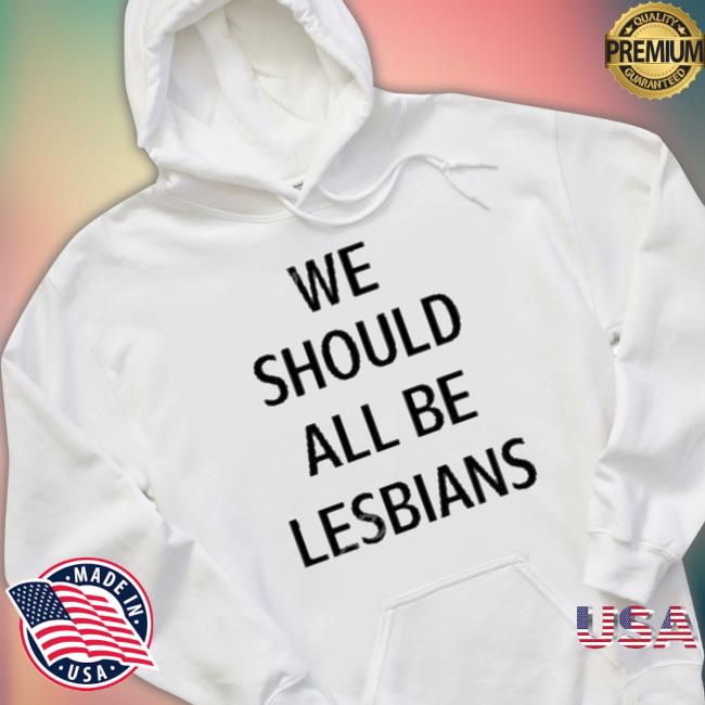 We Should All Be Lesbians New Shirt