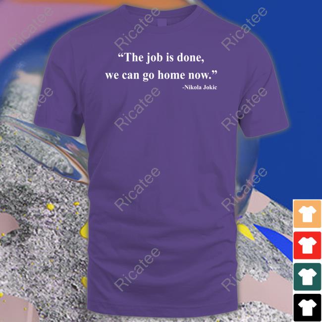 Nikola Jokic The Job Is Done We Can Go Home Now Shirt