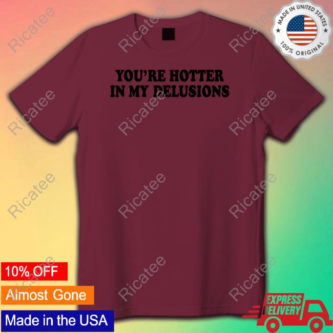 Yout're Hotter In My Delusions Shirts Moxi Mimi Store Yout're Hotter In My Delusions Tee Shirt