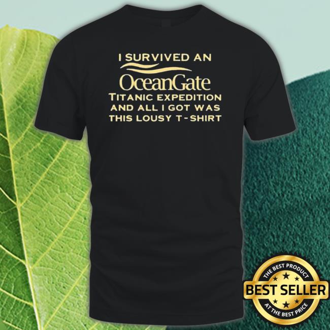Official I Survived An Ocean Gate Titanic Expedition And All I Got Was This Lousy shirt