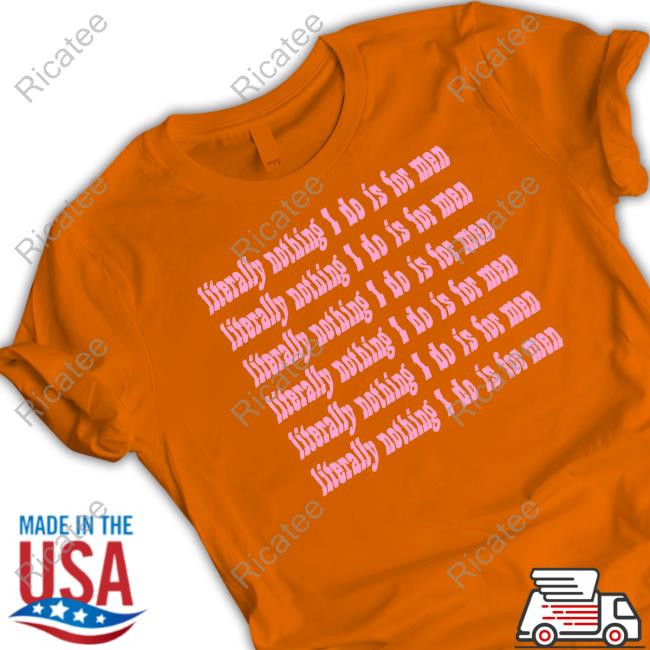 Proudmaryfashion Store Literally Nothing I Do Is For Men Shirt, T Shirt, Hoodie, Sweater, Long Sleeve T-Shirt And Tank Top