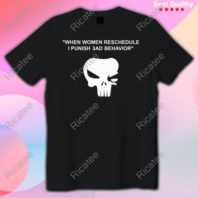 When Women Reschedule I Punish Bad Behavior T Shirt