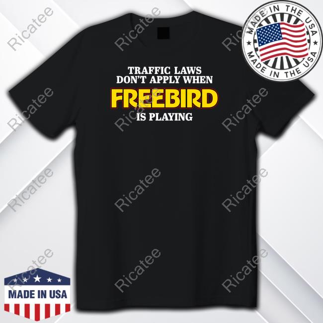 Shithead Steve Store Traffic Laws Don't Apply When Freebird Is Playing Funny Shirt