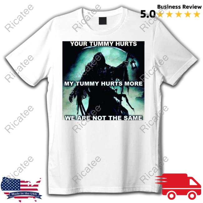 Your Tummy Hurts My Tummy Hurts More We Are Not The Same Official Shirt