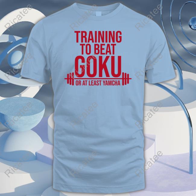 Training To Beat Goku Or At Least Yamcha Shirts