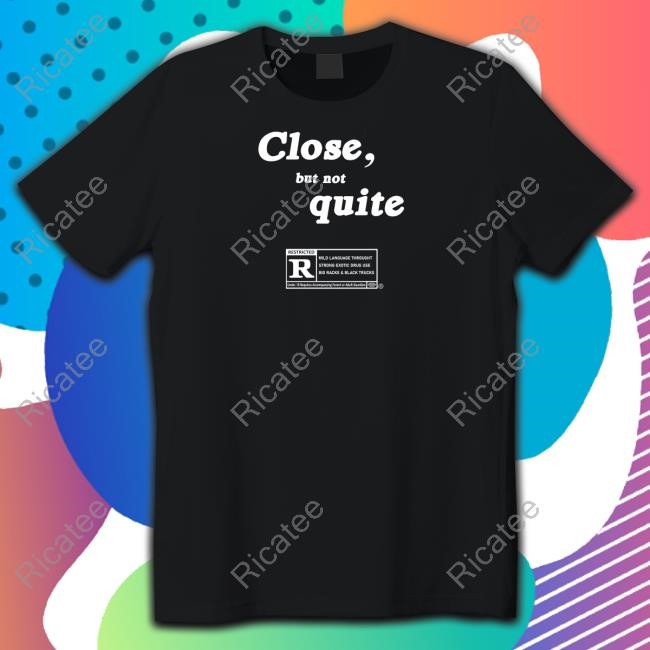 If Anything Close But Not Quite T-Shirt Ripcoye Store