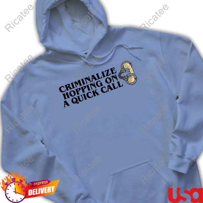 Middleclassfancy Criminalize Hopping On A Quick Call Hoodie Sweatshirt Criminalize Hopping On A Quick Call New Shirt