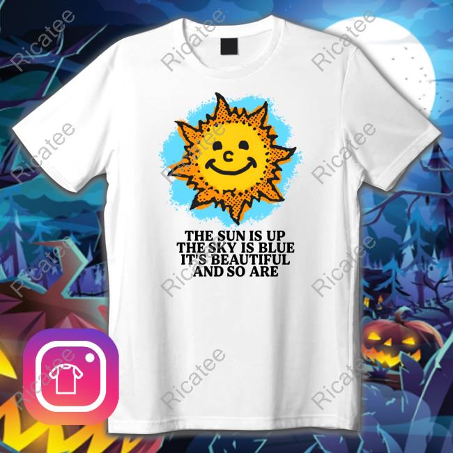 Shirts That Go Hard The Sun Is Up The Sky Is Blue It's Beautiful And So Are Hoodie