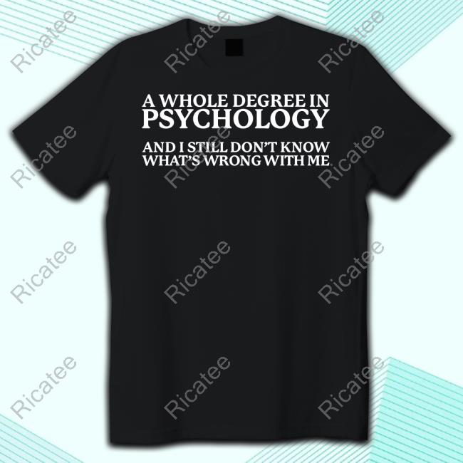 Official A Whole Degree In Psychology And I Still Don't Know What's Wrong With Me Shirt