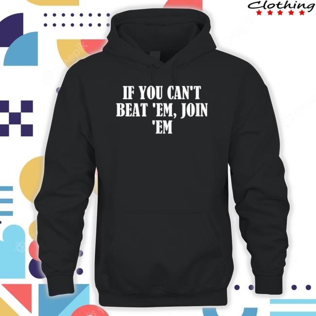 If You Can’T Beat ‘Em Join ‘Em Shirt