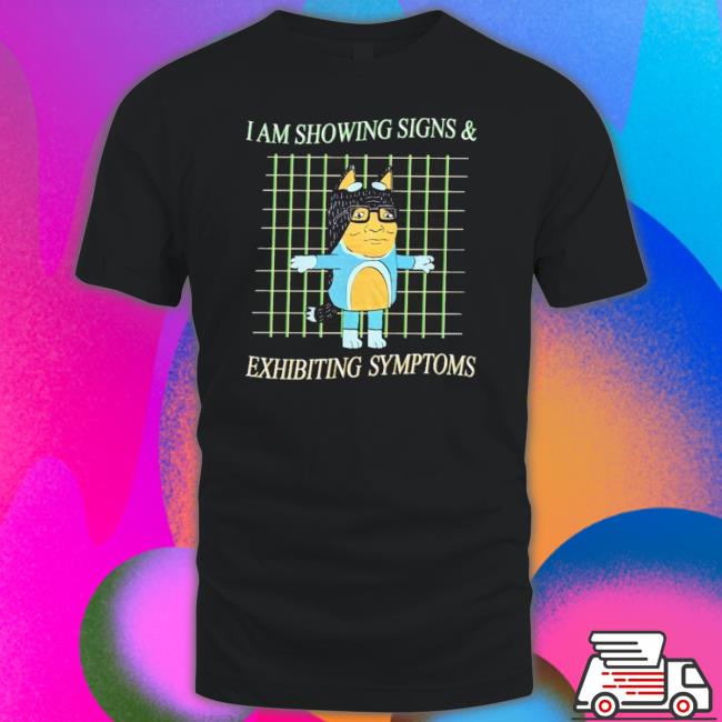 Official I Am Showing Signs And Exhibiting Symptoms Shirt Official I Am Showing Signs And Exhibiting Symptoms shirt