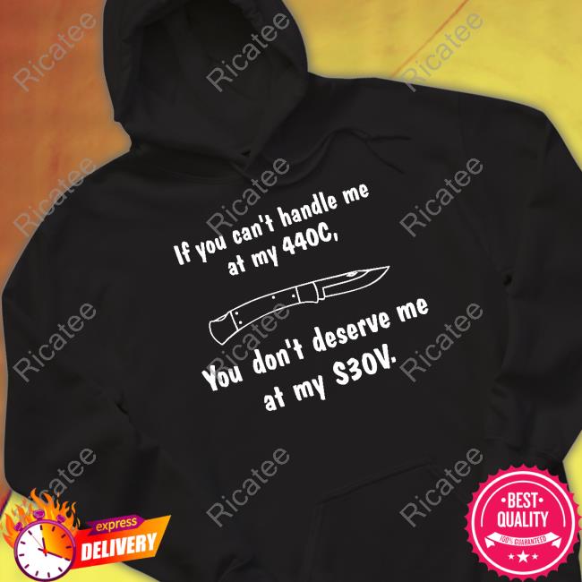 Knives If You Can't Handle Me At My 440C You Don't Deserve Me At My S30v Shirt