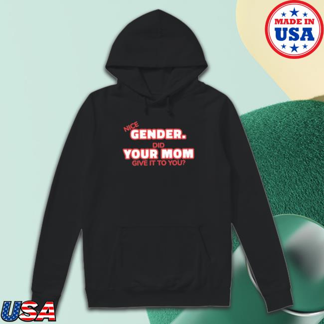 Nice Gender Did Your Mom Give It To You shirt, hoodie, tank top, sweater and long sleeve t-shirt