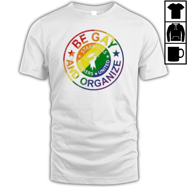Official Be Gay And Organize Starbucks Worker shirt