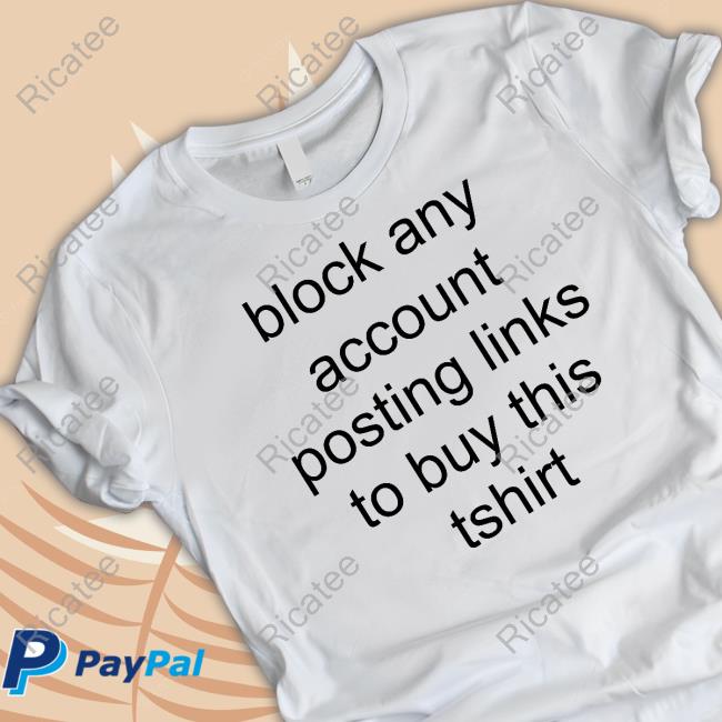 Block Any Account Posting Links To Buy This Tshirt Official Shirt