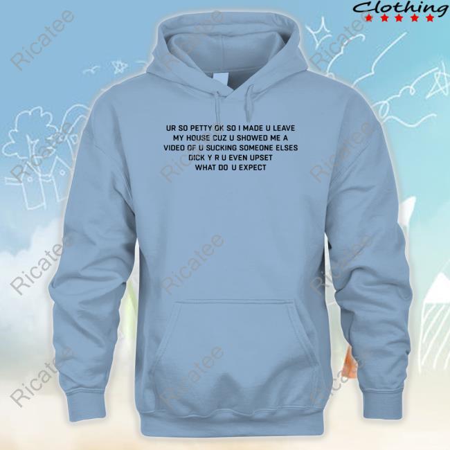Official Ur So Petty Ok So I Made U Leave My House Cuz U Showed Me A Video Of U Sucking Someone Elses Tee Shirt