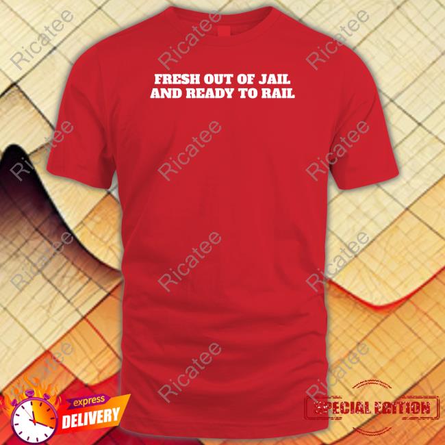 Fresh Out Of Jail And Ready To Rail shirt, hoodie, tank top, sweater and long sleeve t-shirt Fresh Out Of Jail And Ready To Rail shirt, hoodie, tank top, sweater and long sleeve t-shirt