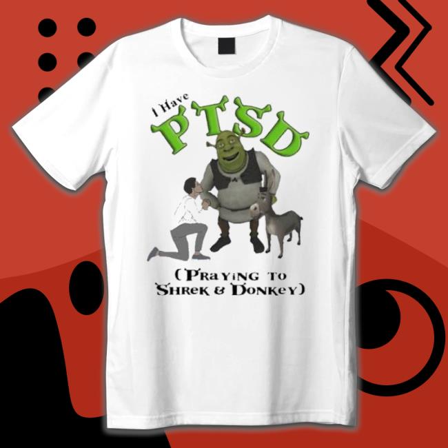 I Have Ptsd Praying To Shrek And Donkey Shirt I Have Ptsd Praying To Shrek And Donkey Shirt