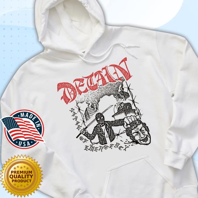 Trending Detain State Of Emergency Hoodie Trending Detain State Of Emergency Shirts